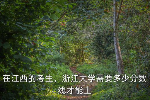 在江西的考生，浙江大學需要多少分數線才能上