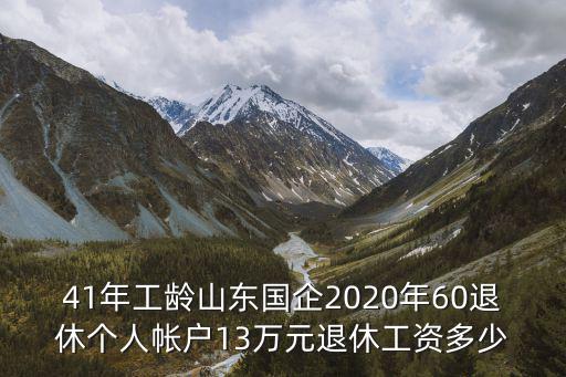 山東央企工作42年退休工資多少,工作超過40年
