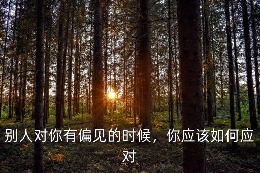 別人對(duì)你有偏見的時(shí)候，你應(yīng)該如何應(yīng)對(duì)