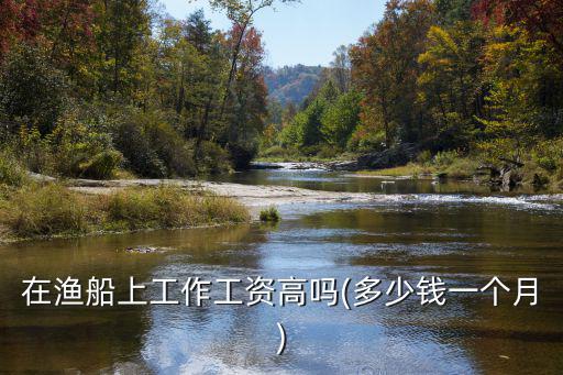 浙江出海打魚一個(gè)月多少工資,在漁船上工作工資高嗎