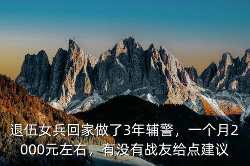 退伍女兵回家做了3年輔警，一個月2000元左右，有沒有戰友給點建議