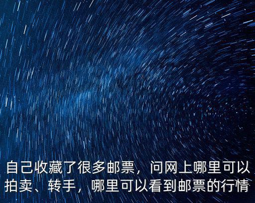 自己收藏了很多郵票，問網上哪里可以拍賣、轉手，哪里可以看到郵票的行情