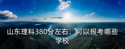 山東理科380分左右，可以報考哪些學校