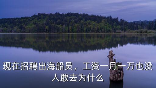 現(xiàn)在招聘出海船員，工資一月一萬也沒人敢去為什么