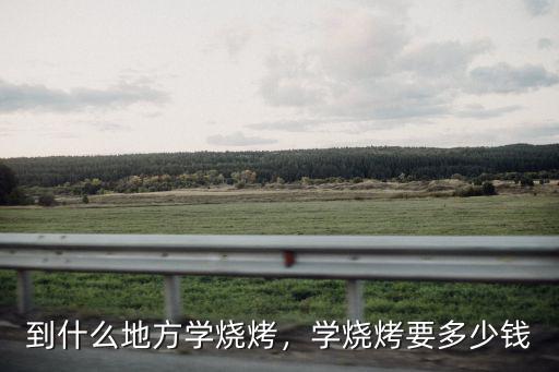 溫州燒烤學(xué)習(xí)多少錢,學(xué)燒烤要多少錢