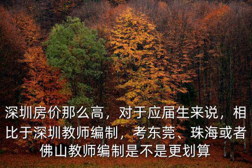 深圳房價那么高，對于應屆生來說，相比于深圳教師編制，考東莞、珠海或者佛山教師編制是不是更劃算