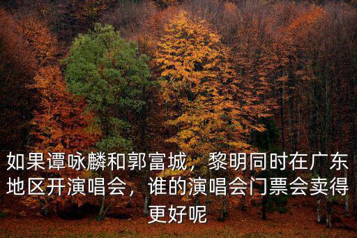 如果譚詠麟和郭富城，黎明同時在廣東地區開演唱會，誰的演唱會門票會賣得更好呢