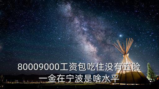 80009000工資包吃住沒有五險一金在寧波是啥水平
