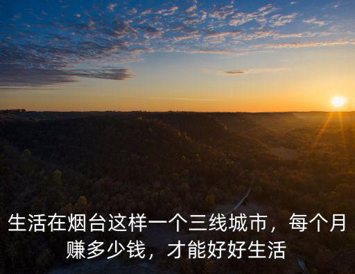 煙臺(tái)鞋廠多少錢一個(gè)月,生活在煙臺(tái)這樣一個(gè)三線城市