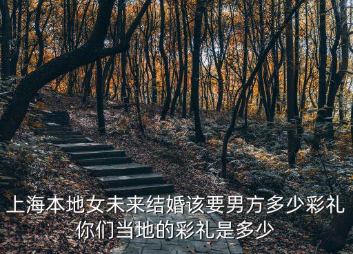 外地人娶紹興姑娘彩禮多少,你們當?shù)氐牟识Y是多少
