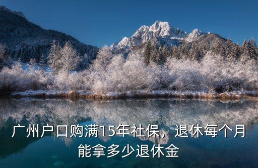 廣州戶口15年養老金能拿多少,廣州戶口購滿15年社保