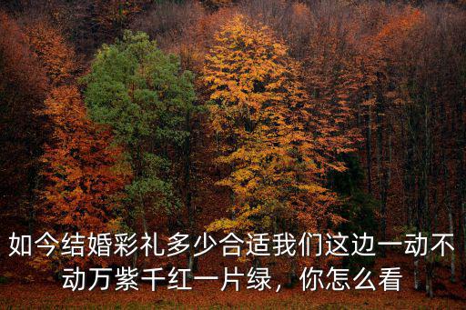 杭州桐廬這邊結(jié)婚彩禮多少,如今結(jié)婚彩禮多少合適