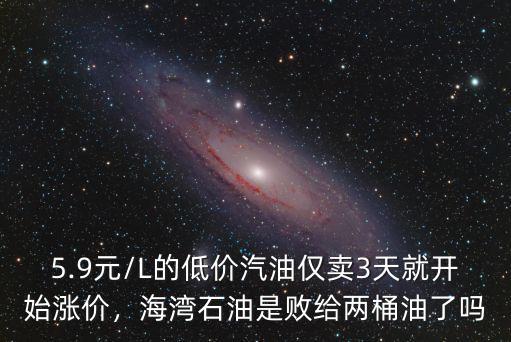 5.9元/L的低價汽油僅賣3天就開始漲價，海灣石油是敗給兩桶油了嗎
