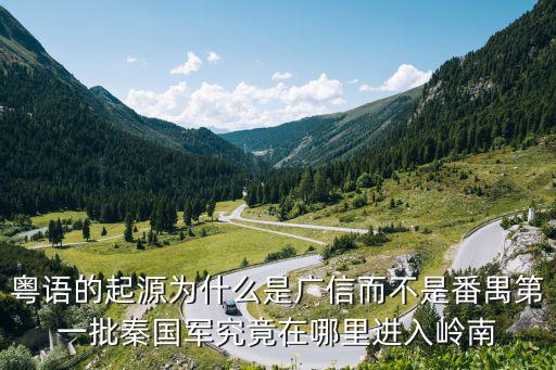 粵語的起源為什么是廣信而不是番禺第一批秦國軍究竟在哪里進入嶺南