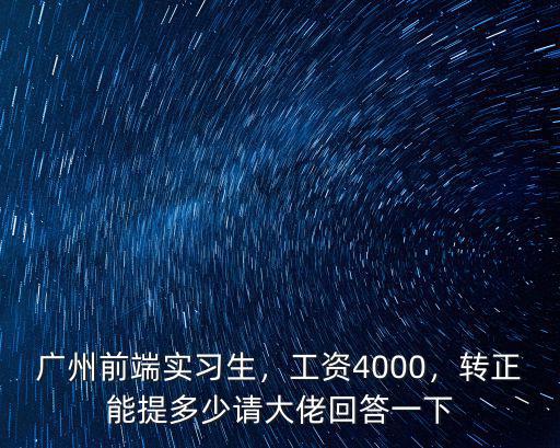 廣州前端實習(xí)生，工資4000，轉(zhuǎn)正能提多少請大佬回答一下