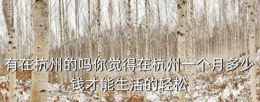 有在杭州的嗎你覺得在杭州一個月多少錢才能生活的輕松