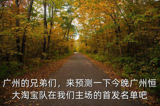廣州的兄弟們，來預測一下今晚廣州恒大淘寶隊在我們主場的首發(fā)名單吧