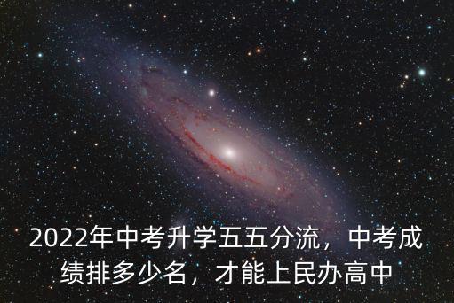 2022屆東莞中考學(xué)生多少名,2022年中考升學(xué)五五分流