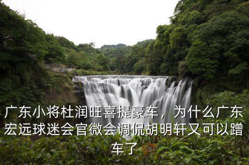 廣東小將杜潤旺喜提豪車，為什么廣東宏遠球迷會官微會調侃胡明軒又可以蹭車了