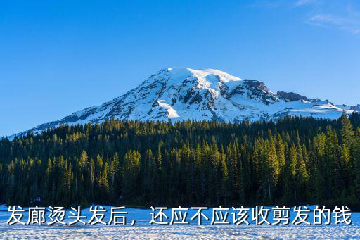 發廊燙頭發后，還應不應該收剪發的錢