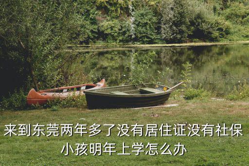 來到東莞兩年多了沒有居住證沒有社保小孩明年上學怎么辦
