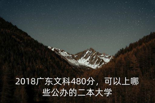 2018廣東文科480分，可以上哪些公辦的二本大學