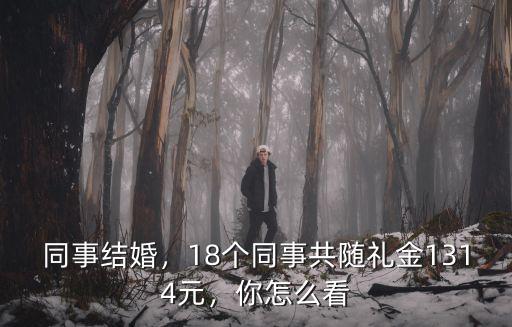 同事結(jié)婚，18個同事共隨禮金1314元，你怎么看