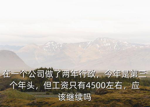在一個公司做了兩年行政，今年是第三個年頭，但工資只有4500左右，應該繼續嗎
