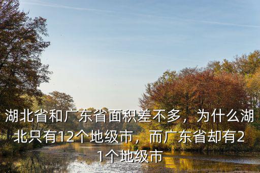 湖北省和廣東省面積差不多，為什么湖北只有12個(gè)地級(jí)市，而廣東省卻有21個(gè)地級(jí)市