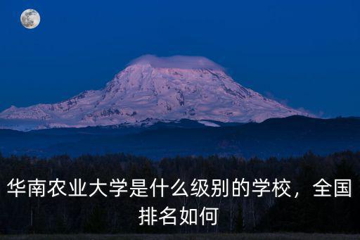 華南農業(yè)大學是什么級別的學校，全國排名如何