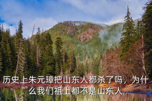 歷史上朱元璋把山東人都?xì)⒘藛幔瑸槭裁次覀冏嫔隙疾皇巧綎|人