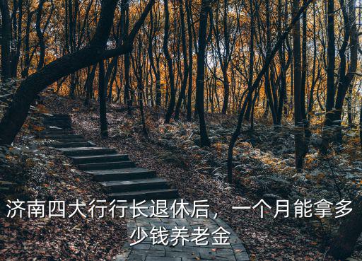 濟(jì)南市一般退休能領(lǐng)多少錢(qián),19年退休能拿多少錢(qián)