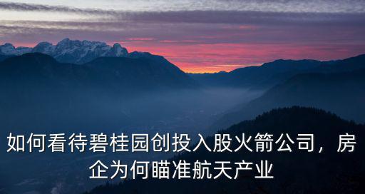 如何看待碧桂園創(chuàng)投入股火箭公司，房企為何瞄準航天產業(yè)