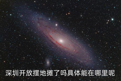 深圳開放擺地攤了嗎具體能在哪里呢