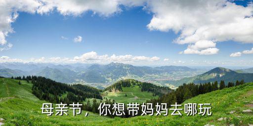 母親節(jié)，你想帶媽媽去哪玩
