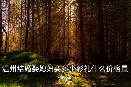溫州喜糖放多少錢紅包,溫州結(jié)婚娶媳婦要多少彩禮