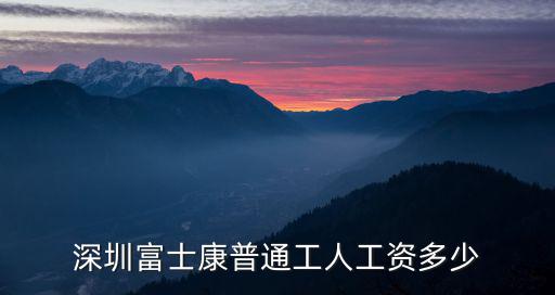深圳富士康直招工資多少錢,深圳富士康普通工人工資多少