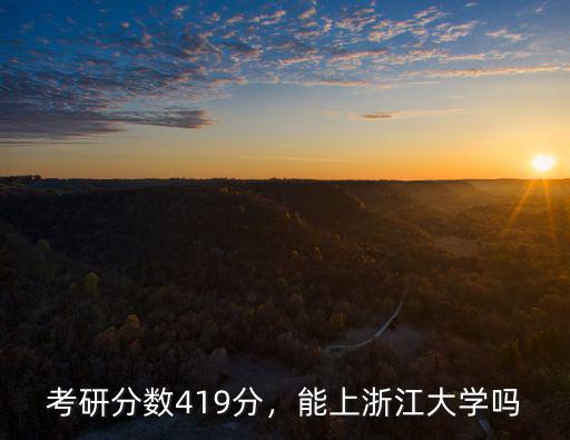 浙江大學考研總分多少分,考研分數419分