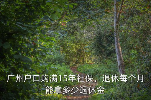 廣州戶口二十年領多少退休金,廣州戶口購滿15年社保