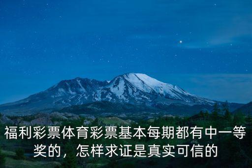 福利彩票體育彩票基本每期都有中一等獎的，怎樣求證是真實可信的