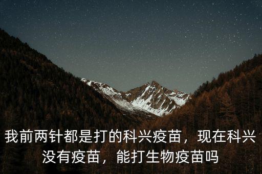 我前兩針都是打的科興疫苗，現(xiàn)在科興沒有疫苗，能打生物疫苗嗎