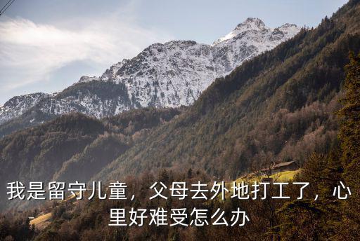 我是留守兒童，父母去外地打工了，心里好難受怎么辦