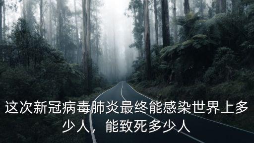 這次新冠病毒肺炎最終能感染世界上多少人，能致死多少人