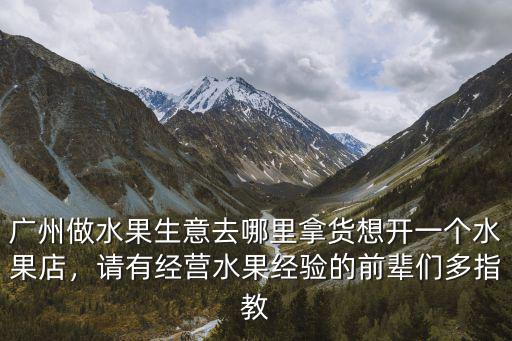 廣州哪里多水果賣,廣州做水果生意去哪里拿貨