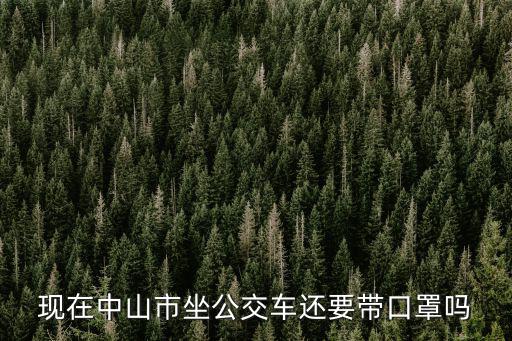 現(xiàn)在中山市坐公交車還要帶口罩嗎