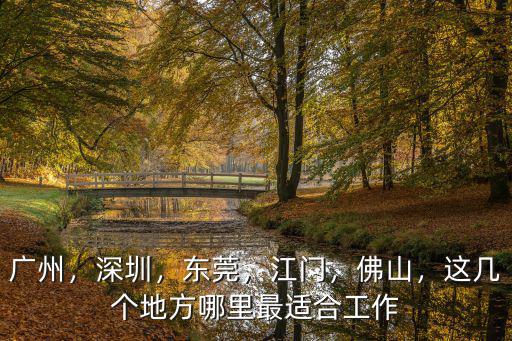 廣州，深圳，東莞，江門，佛山，這幾個地方哪里最適合工作