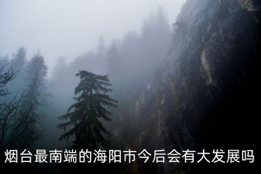 煙臺海陽有多少工廠,煙臺海陽的房子值不值得買