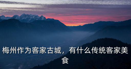 梅州作為客家古城，有什么傳統(tǒng)客家美食