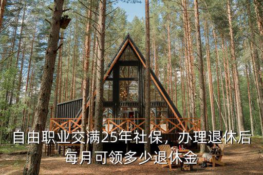 汕尾社保退休后每月可以領(lǐng)多少,自由職業(yè)交滿25年社保