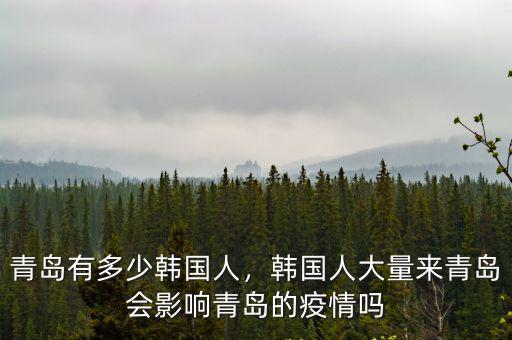 青島有多少韓國人，韓國人大量來青島會影響青島的疫情嗎